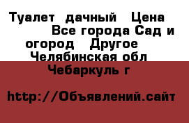 Туалет  дачный › Цена ­ 12 300 - Все города Сад и огород » Другое   . Челябинская обл.,Чебаркуль г.